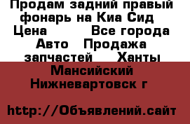 Продам задний правый фонарь на Киа Сид › Цена ­ 600 - Все города Авто » Продажа запчастей   . Ханты-Мансийский,Нижневартовск г.